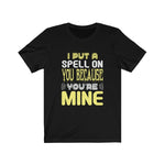 I Put A Spell On You Because You're Mine, PREMIUM UNISEX SHIRT.