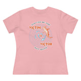 You Can Be The Victim Or The Victor, Women's Premium Tee